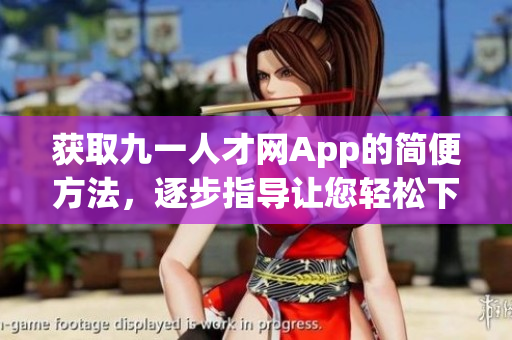 獲取九一人才網(wǎng)App的簡便方法，逐步指導(dǎo)讓您輕松下載