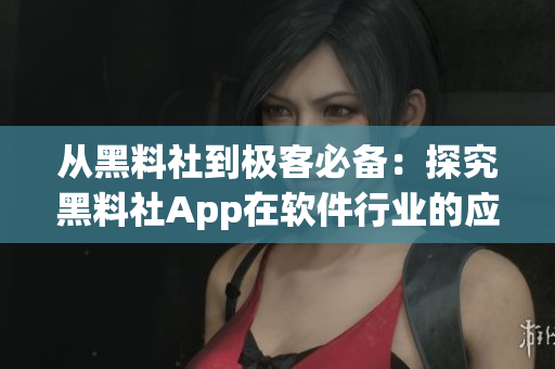 從黑料社到極客必備：探究黑料社App在軟件行業(yè)的應(yīng)用價(jià)值