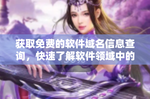 獲取免費(fèi)的軟件域名信息查詢，快速了解軟件領(lǐng)域中的網(wǎng)站信息！