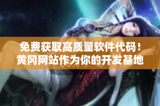 免費獲取高質(zhì)量軟件代碼！黃岡網(wǎng)站作為你的開發(fā)基地