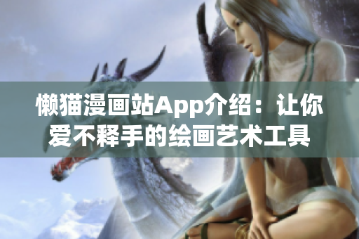 懶貓漫畫站App介紹：讓你愛不釋手的繪畫藝術(shù)工具