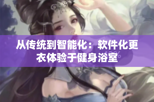 從傳統(tǒng)到智能化：軟件化更衣體驗(yàn)于健身浴室
