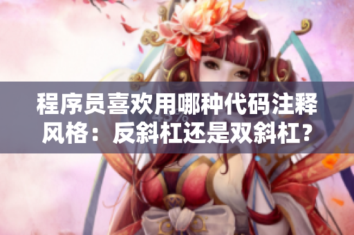 程序員喜歡用哪種代碼注釋風(fēng)格：反斜杠還是雙斜杠？