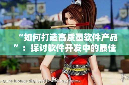 “如何打造高質(zhì)量軟件產(chǎn)品”：探討軟件開發(fā)中的最佳實(shí)踐與策略