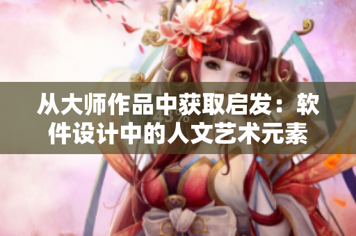 從大師作品中獲取啟發(fā)：軟件設(shè)計(jì)中的人文藝術(shù)元素