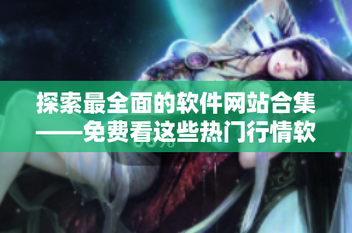 探索最全面的軟件網(wǎng)站合集——免費(fèi)看這些熱門(mén)行情軟件網(wǎng)站