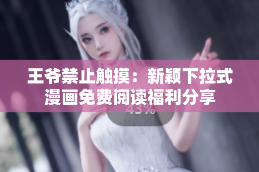 王爺禁止觸摸：新穎下拉式漫畫免費閱讀福利分享