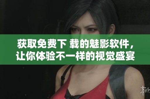 獲取免費(fèi)下 載的魅影軟件，讓你體驗(yàn)不一樣的視覺盛宴!