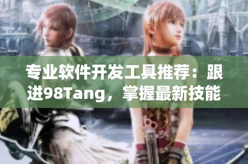專業(yè)軟件開發(fā)工具推薦：跟進(jìn)98Tang，掌握最新技能