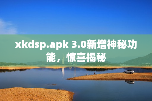 xkdsp.apk 3.0新增神秘功能，驚喜揭秘
