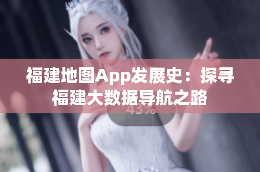 福建地圖App發(fā)展史：探尋福建大數(shù)據(jù)導(dǎo)航之路
