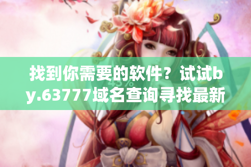找到你需要的軟件？試試by.63777域名查詢尋找最新版本！