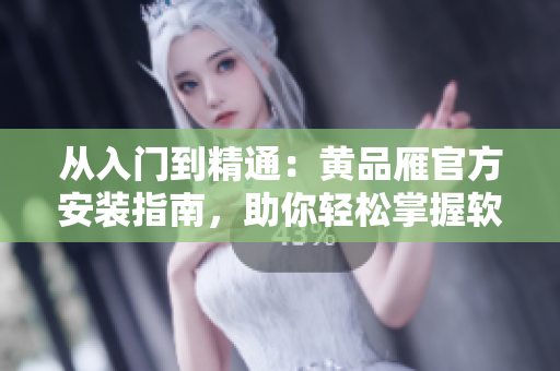 從入門(mén)到精通：黃品雁官方安裝指南，助你輕松掌握軟件安裝技巧
