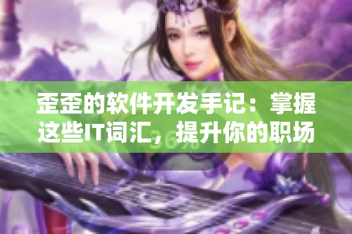 歪歪的軟件開發(fā)手記：掌握這些IT詞匯，提升你的職場(chǎng)競(jìng)爭(zhēng)力！