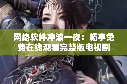網(wǎng)絡(luò)軟件沖浪一夜：暢享免費(fèi)在線觀看完整版電視劇