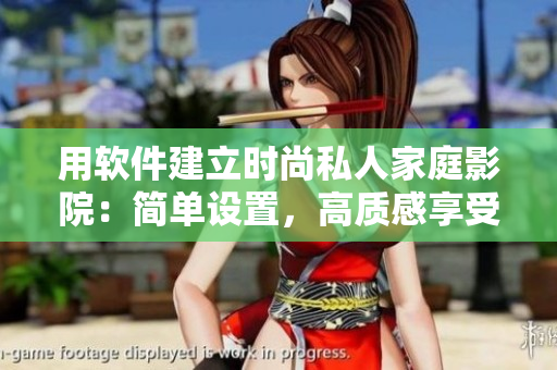 用軟件建立時(shí)尚私人家庭影院：簡單設(shè)置，高質(zhì)感享受