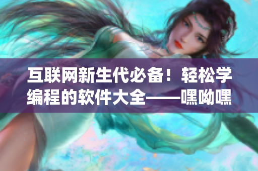 互聯(lián)網(wǎng)新生代必備！輕松學(xué)編程的軟件大全——嘿呦嘿呦app