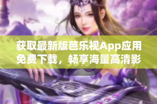 獲取最新版芭樂視App應(yīng)用免費(fèi)下載，暢享海量高清影視資源！