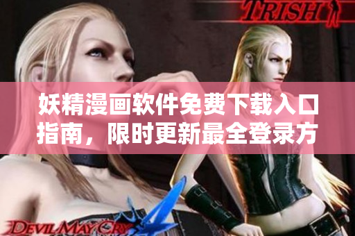妖精漫畫軟件免費下載入口指南，限時更新最全登錄方式展示