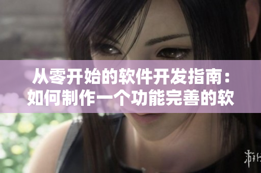 從零開(kāi)始的軟件開(kāi)發(fā)指南：如何制作一個(gè)功能完善的軟件