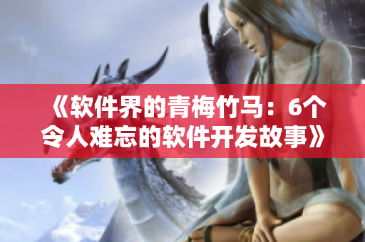 《軟件界的青梅竹馬：6個令人難忘的軟件開發(fā)故事》