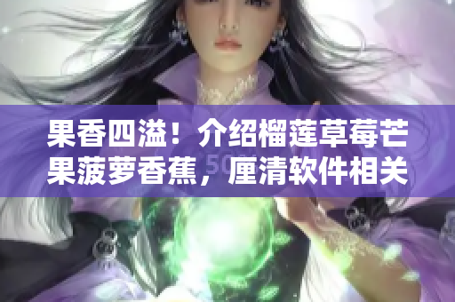 果香四溢！介紹榴蓮草莓芒果菠蘿香蕉，厘清軟件相關(guān)的奧秘