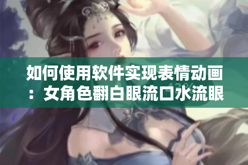 如何使用軟件實現(xiàn)表情動畫：女角色翻白眼流口水流眼淚？