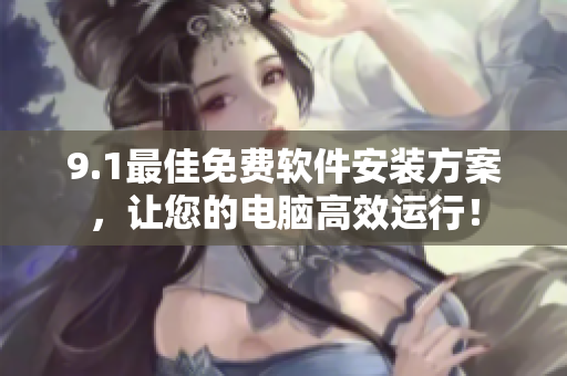 9.1最佳免費(fèi)軟件安裝方案，讓您的電腦高效運(yùn)行！