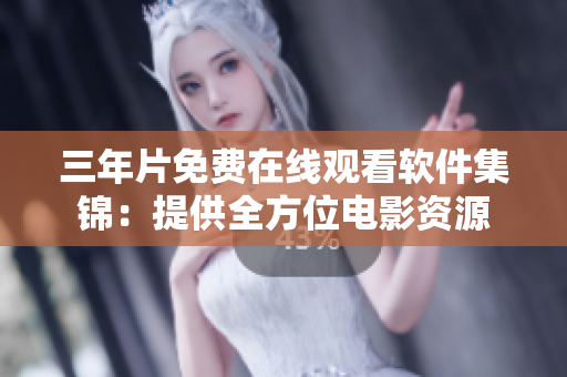 三年片免費(fèi)在線(xiàn)觀看軟件集錦：提供全方位電影資源