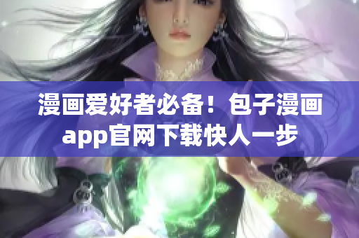 漫畫(huà)愛(ài)好者必備！包子漫畫(huà)app官網(wǎng)下載快人一步