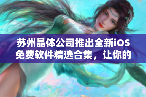 蘇州晶體公司推出全新iOS免費軟件精選合集，讓你的手機功能翻倍