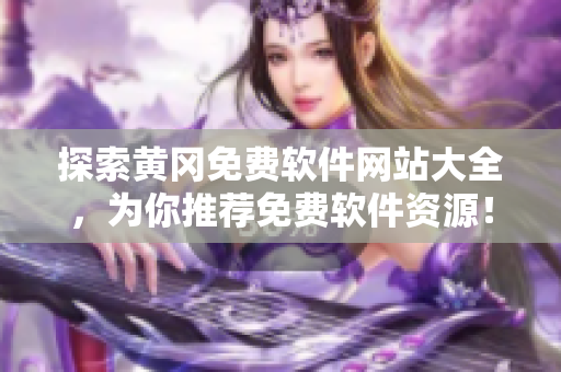 探索黃岡免費(fèi)軟件網(wǎng)站大全，為你推薦免費(fèi)軟件資源！