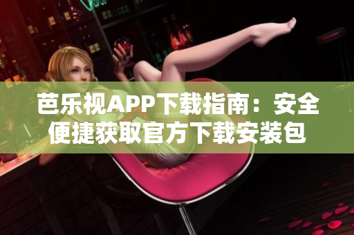 芭樂視APP下載指南：安全便捷獲取官方下載安裝包