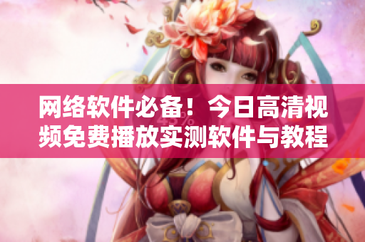 網(wǎng)絡(luò)軟件必備！今日高清視頻免費(fèi)播放實(shí)測(cè)軟件與教程