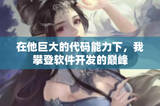 在他巨大的代碼能力下，我攀登軟件開(kāi)發(fā)的巔峰