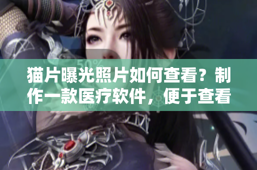 貓片曝光照片如何查看？制作一款醫(yī)療軟件，便于查看醫(yī)學(xué)胸片照片。