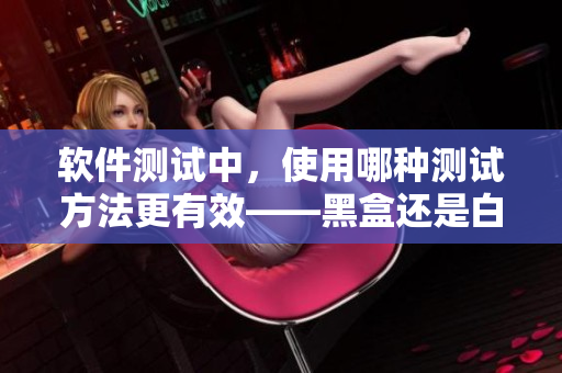 軟件測(cè)試中，使用哪種測(cè)試方法更有效——黑盒還是白盒？