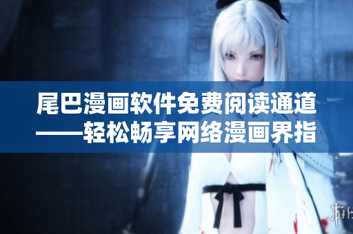 尾巴漫畫軟件免費閱讀通道——輕松暢享網絡漫畫界指南