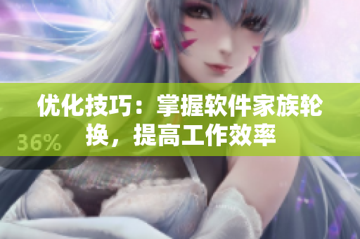 優(yōu)化技巧：掌握軟件家族輪換，提高工作效率