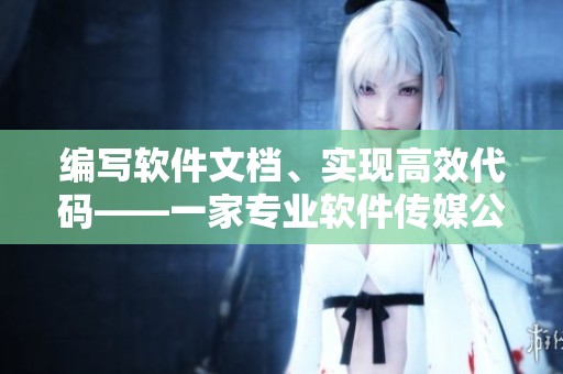 編寫軟件文檔、實(shí)現(xiàn)高效代碼——一家專業(yè)軟件傳媒公司。