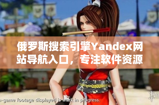 俄羅斯搜索引擎Yandex網(wǎng)站導(dǎo)航入口，專注軟件資源分享