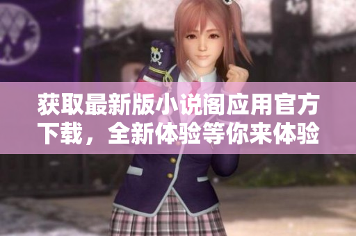 獲取最新版小說閣應(yīng)用官方下載，全新體驗(yàn)等你來體驗(yàn)