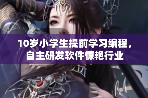 10歲小學生提前學習編程，自主研發(fā)軟件驚艷行業(yè)