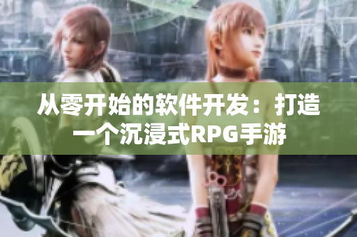 從零開(kāi)始的軟件開(kāi)發(fā)：打造一個(gè)沉浸式RPG手游