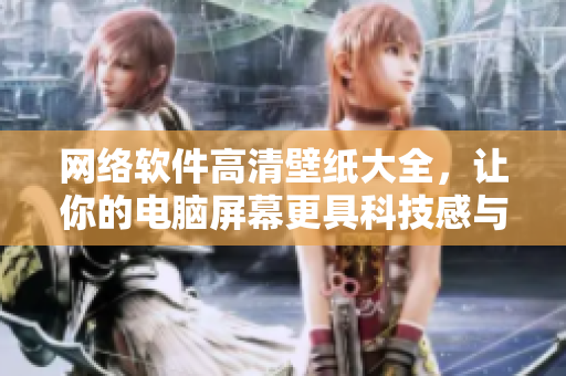 網(wǎng)絡(luò)軟件高清壁紙大全，讓你的電腦屏幕更具科技感與動(dòng)感