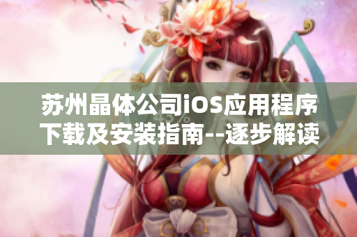 蘇州晶體公司iOS應(yīng)用程序下載及安裝指南--逐步解讀安裝過程