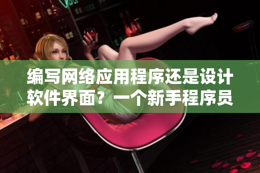 編寫網(wǎng)絡(luò)應(yīng)用程序還是設(shè)計(jì)軟件界面？一個(gè)新手程序員的抉擇