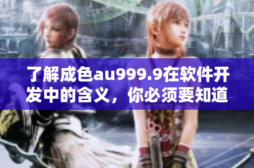 了解成色au999.9在軟件開發(fā)中的含義，你必須要知道的！