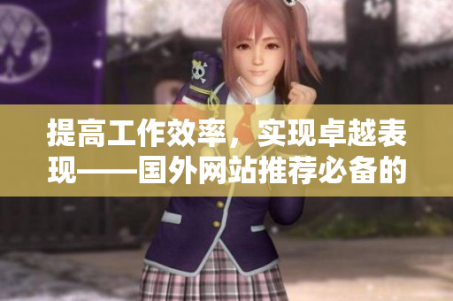 提高工作效率，實(shí)現(xiàn)卓越表現(xiàn)——國(guó)外網(wǎng)站推薦必備的軟件