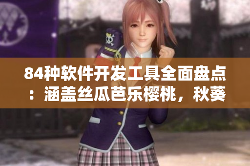 84種軟件開發(fā)工具全面盤點(diǎn)：涵蓋絲瓜芭樂櫻桃，秋葵小蝌蚪榴蓮等品種